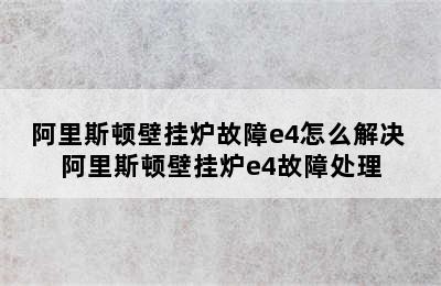 阿里斯顿壁挂炉故障e4怎么解决 阿里斯顿壁挂炉e4故障处理